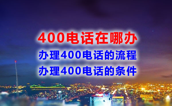 400电话在哪办，办理400电话流程是怎样的