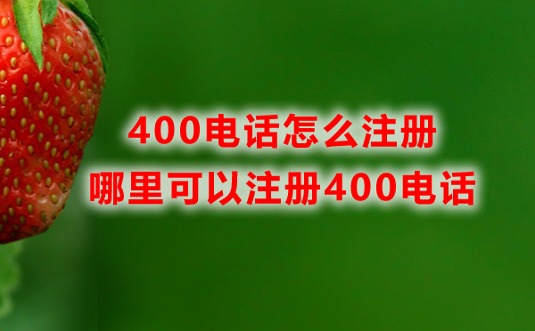 哪里可以注册400电话，400电话怎么注册？
