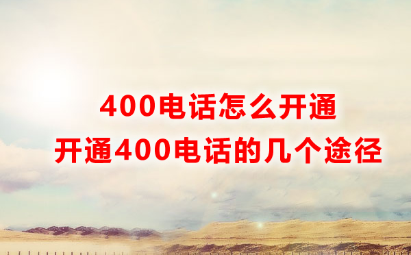 怎样才能开通400电话？开通400电话的四种方式解读