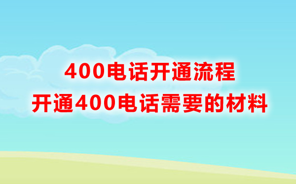 申请400电话需要准备什么材料，开通流程是怎样的