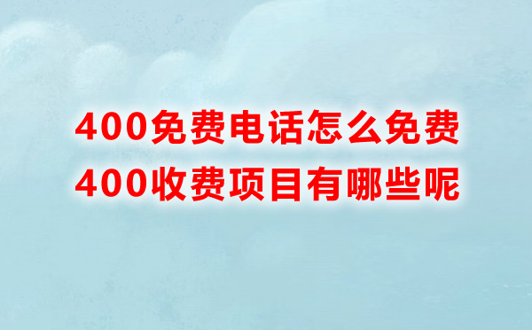 400免费电话怎么免费，里边收费的项目有哪些呢